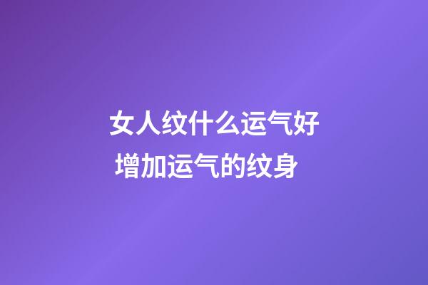 女人纹什么运气好 增加运气的纹身